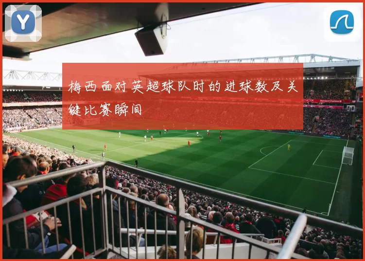 梅西面对英超球队时的进球数及关键比赛瞬间