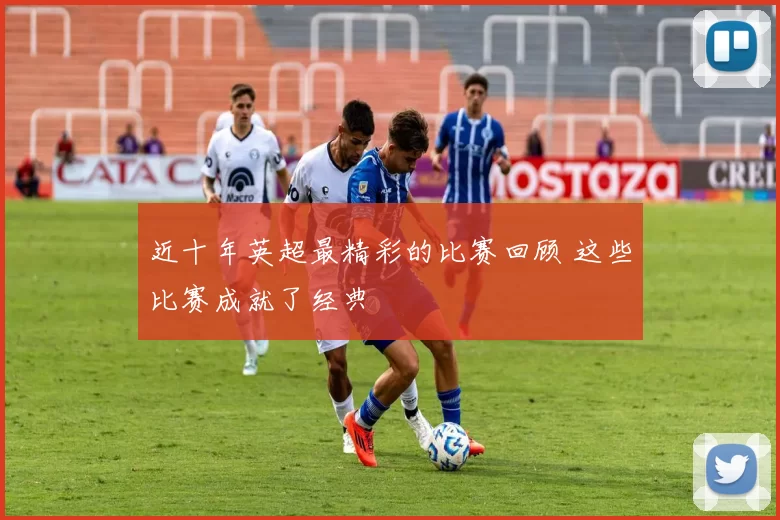 近十年英超最精彩的比赛回顾 这些比赛成就了经典
