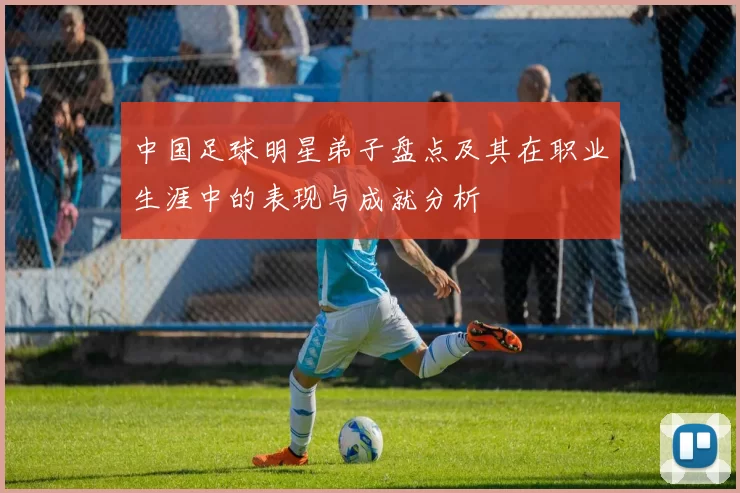 中国足球明星弟子盘点及其在职业生涯中的表现与成就分析