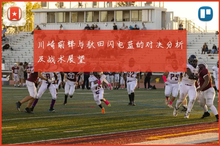 川崎前锋与秋田闪电蓝的对决分析及战术展望