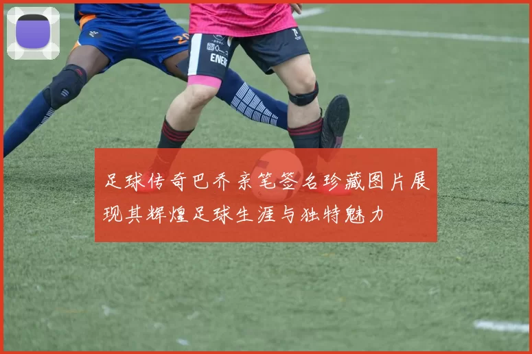 足球传奇巴乔亲笔签名珍藏图片展现其辉煌足球生涯与独特魅力