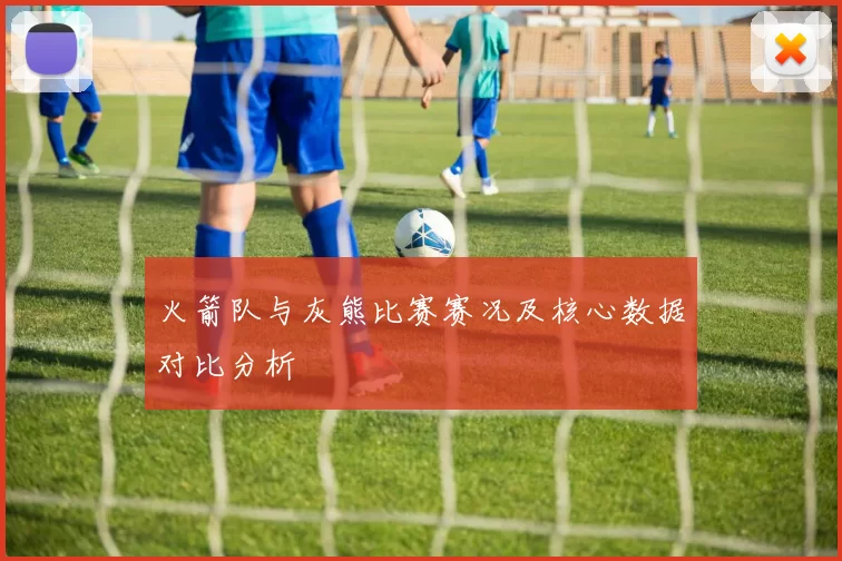 火箭队与灰熊比赛赛况及核心数据对比分析