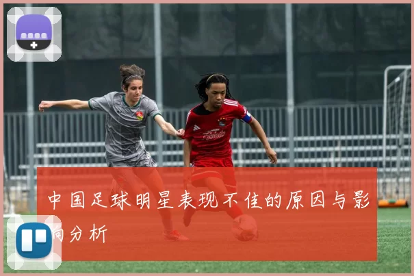 中国足球明星表现不佳的原因与影响分析