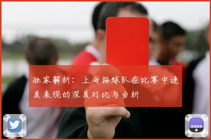 独家解析：上海排球队在比赛中速度表现的深度对比与分析
