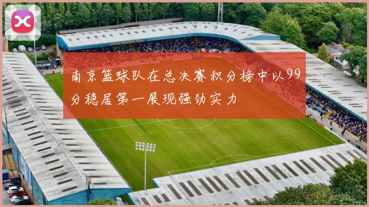 南京篮球队在总决赛积分榜中以99分稳居第一展现强劲实力
