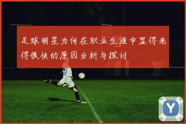 足球明星为何在职业生涯中显得老得很快的原因分析与探讨