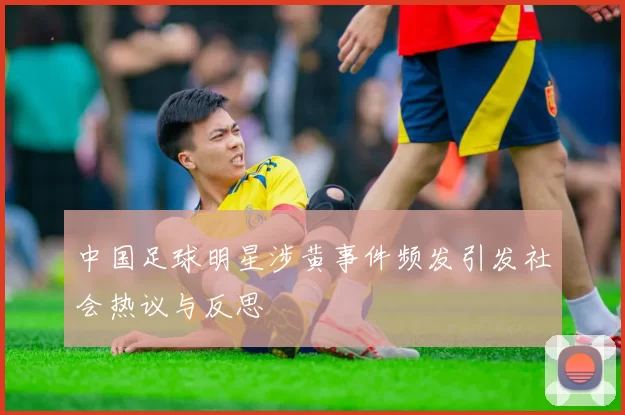 中国足球明星涉黄事件频发引发社会热议与反思