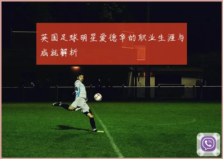 英国足球明星爱德华的职业生涯与成就解析