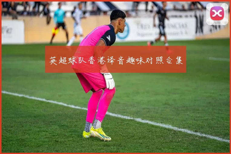英超球队香港译音趣味对照合集