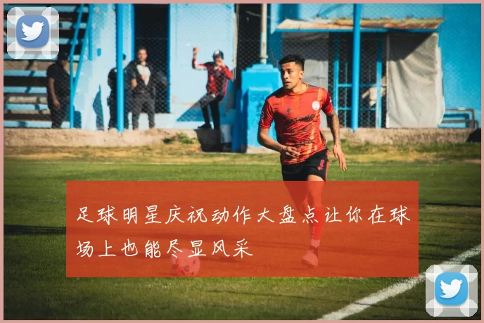 足球明星庆祝动作大盘点让你在球场上也能尽显风采