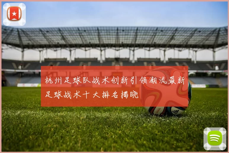 杭州足球队战术创新引领潮流最新足球战术十大排名揭晓